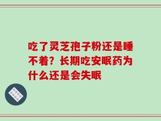 吃了灵芝孢子粉还是睡不着？长期吃安眠药为什么还是会失眠