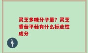 灵芝多糖分子量？灵芝香菇平菇有什么标志性成分