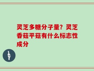 灵芝多糖分子量？灵芝香菇平菇有什么标志性成分