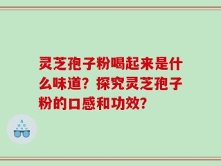 灵芝孢子粉喝起来是什么味道？探究灵芝孢子粉的口感和功效？