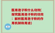 医用孢子粉什么功效(探究医用孢子粉的功效：解析医用孢子粉的作用机制和用途)