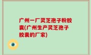 广州一厂灵芝孢子粉胶囊(广州生产灵芝孢子胶囊的厂家)