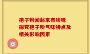 孢子粉闻起来有啥味 探究孢子粉气味特点及相关影响因素