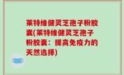 莱特维健灵芝孢子粉胶囊(莱特维健灵芝孢子粉胶囊：提高免疫力的天然选择)