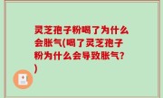 灵芝孢子粉喝了为什么会胀气(喝了灵芝孢子粉为什么会导致胀气？)