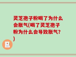 灵芝孢子粉喝了为什么会胀气(喝了灵芝孢子粉为什么会导致胀气？)