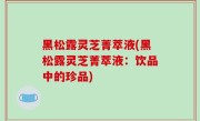 黑松露灵芝菁萃液(黑松露灵芝菁萃液：饮品中的珍品)