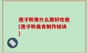 孢子粉用什么做好吃些(孢子粉美食制作秘诀)