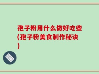 孢子粉用什么做好吃些(孢子粉美食制作秘诀)