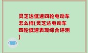 灵芝达低速四轮电动车怎么样(灵芝达电动车四轮低速表现综合评测)