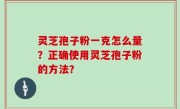 灵芝孢子粉一克怎么量？正确使用灵芝孢子粉的方法？