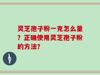 灵芝孢子粉一克怎么量？正确使用灵芝孢子粉的方法？