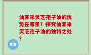 仙客来灵芝孢子油的优势在哪里？探究仙客来灵芝孢子油的独特之处？