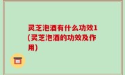 灵芝泡酒有什么功效1(灵芝泡酒的功效及作用)