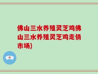 佛山三水养殖灵芝鸡佛山三水养殖灵芝鸡走俏市场)