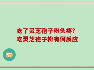 吃了灵芝孢子粉头疼？吃灵芝孢子粉有何反应