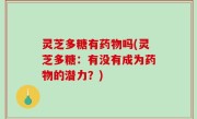 灵芝多糖有药物吗(灵芝多糖：有没有成为药物的潜力？)