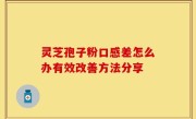 灵芝孢子粉口感差怎么办有效改善方法分享