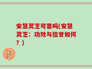 安慧灵芝可靠吗(安慧灵芝：功效与信誉如何？)