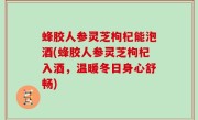 蜂胶人参灵芝枸杞能泡酒(蜂胶人参灵芝枸杞入酒，温暖冬日身心舒畅)