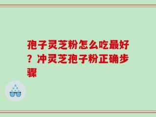 孢子灵芝粉怎么吃最好？冲灵芝孢子粉正确步骤