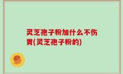 灵芝孢子粉加什么不伤胃(灵芝孢子粉的)