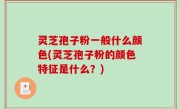 灵芝孢子粉一般什么颜色(灵芝孢子粉的颜色特征是什么？)