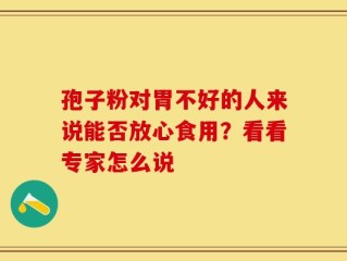 孢子粉对胃不好的人来说能否放心食用？看看专家怎么说