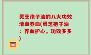 灵芝孢子油的八大功效清血养血(灵芝孢子油：养血护心，功效多多)