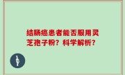 结肠癌患者能否服用灵芝孢子粉？科学解析？
