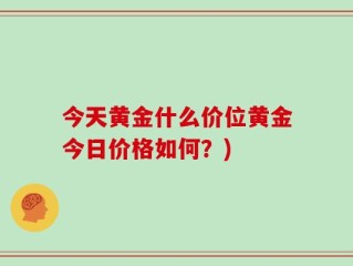 今天黄金什么价位黄金今日价格如何？)