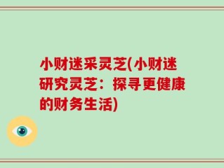 小财迷采灵芝(小财迷研究灵芝：探寻更健康的财务生活)