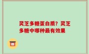灵芝多糖蛋白质？灵芝多糖中哪种最有效果