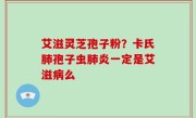 艾滋灵芝孢子粉？卡氏肺孢子虫肺炎一定是艾滋病么