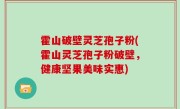 霍山破壁灵芝孢子粉(霍山灵芝孢子粉破壁，健康坚果美味实惠)