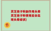 灵芝孢子粉副作用头晕灵芝孢子粉使用后会出现头晕症状)