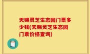 天赐灵芝生态园门票多少钱(天赐灵芝生态园门票价格查询)