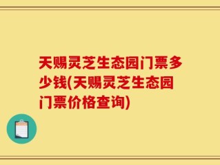 天赐灵芝生态园门票多少钱(天赐灵芝生态园门票价格查询)