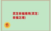 灵芝幸福港湾(灵芝：幸福之港)