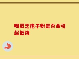 喝灵芝孢子粉是否会引起低烧