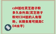 cd4低吃灵芝孢子粉多久会升高(灵芝孢子粉对CD4低的人有帮助，长期食用可提高CD4水平)