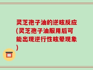 灵芝孢子油的逆眩反应(灵芝孢子油服用后可能出现逆行性眩晕现象)