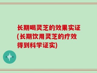 长期喝灵芝的效果实证(长期饮用灵芝的疗效得到科学证实)