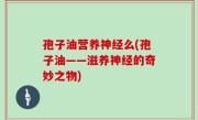 孢子油营养神经么(孢子油——滋养神经的奇妙之物)