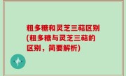 粗多糖和灵芝三萜区别(粗多糖与灵芝三萜的区别，简要解析)
