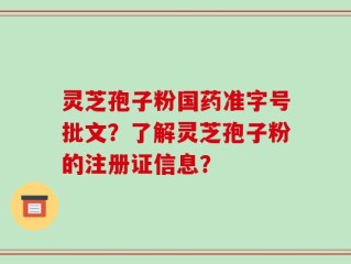 灵芝孢子粉国药准字号批文？了解灵芝孢子粉的注册证信息？