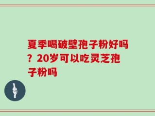 夏季喝破壁孢子粉好吗？20岁可以吃灵芝孢子粉吗
