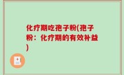 化疗期吃孢子粉(孢子粉：化疗期的有效补益)