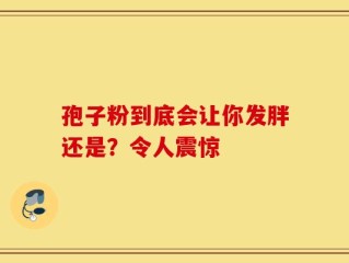 孢子粉到底会让你发胖还是？令人震惊