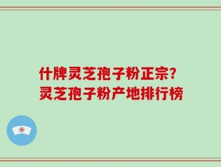什牌灵芝孢子粉正宗？灵芝孢子粉产地排行榜